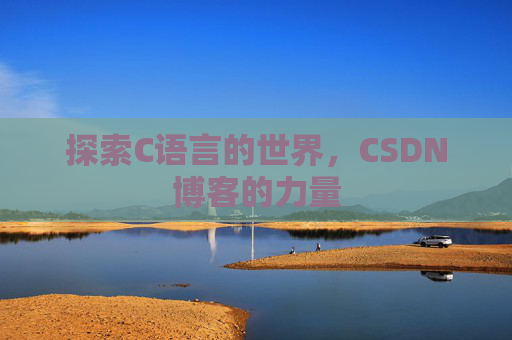 探索C语言的世界,CSDN博客的力量 探索C语言的世界,CSDN博客的力量